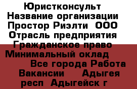 Юристконсульт › Название организации ­ Простор-Риэлти, ООО › Отрасль предприятия ­ Гражданское право › Минимальный оклад ­ 120 000 - Все города Работа » Вакансии   . Адыгея респ.,Адыгейск г.